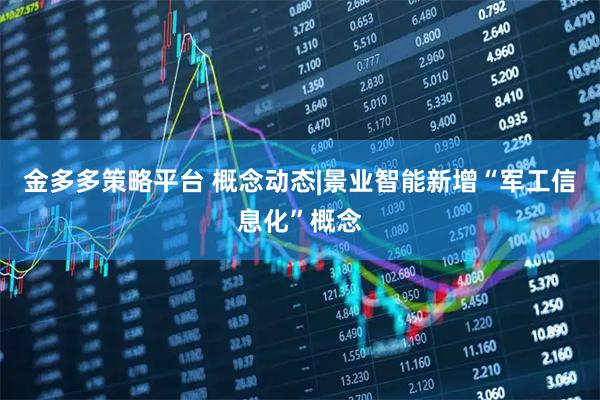 金多多策略平台 概念动态|景业智能新增“军工信息化”概念