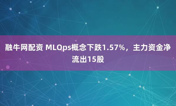 融牛网配资 MLOps概念下跌1.57%，主力资金净流出15股