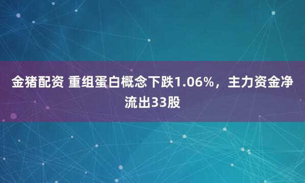 金猪配资 重组蛋白概念下跌1.06%，主力资金净流出33股