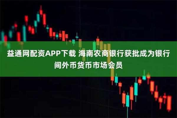 益通网配资APP下载 海南农商银行获批成为银行间外币货币市场会员