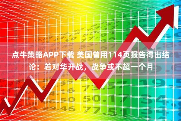 点牛策略APP下载 美国曾用114页报告得出结论：若对华开战，战争或不超一个月