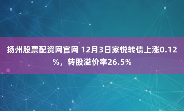 扬州股票配资网官网 12月3日家悦转债上涨0.12%,转股溢价率26.5%