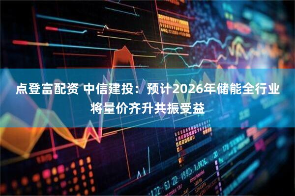 点登富配资 中信建投:预计2026年储能全行业将量价齐升共振受益