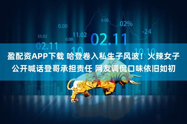 盈配资APP下载 哈登卷入私生子风波！火辣女子公开喊话登哥承担责任 网友调侃口味依旧如初