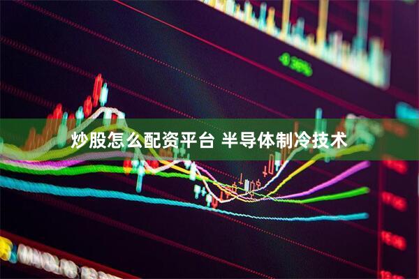 炒股怎么配资平台 半导体制冷技术