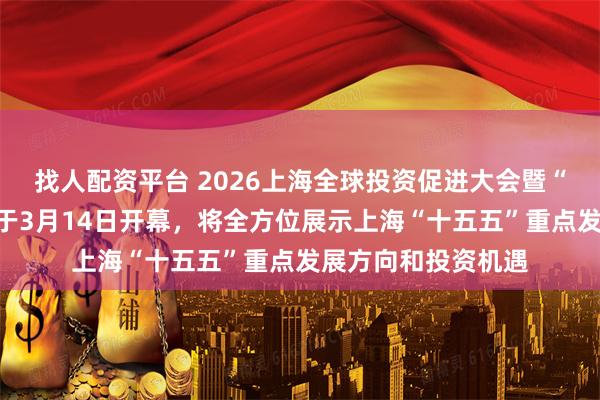 找人配资平台 2026上海全球投资促进大会暨“投资上海”活动周于3月14日开幕,将全方位展示上海“十五五”重点发展方向和投资机遇