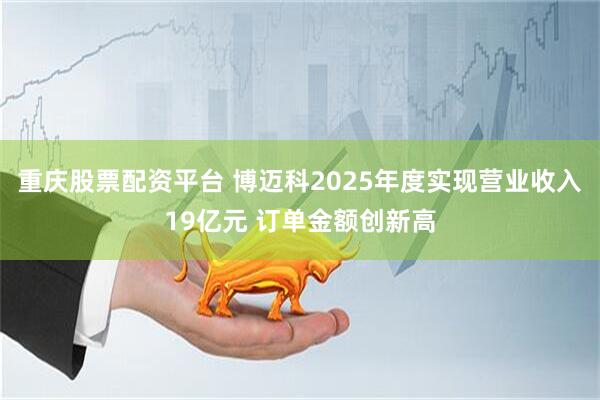 重庆股票配资平台 博迈科2025年度实现营业收入19亿元 订单金额创新高