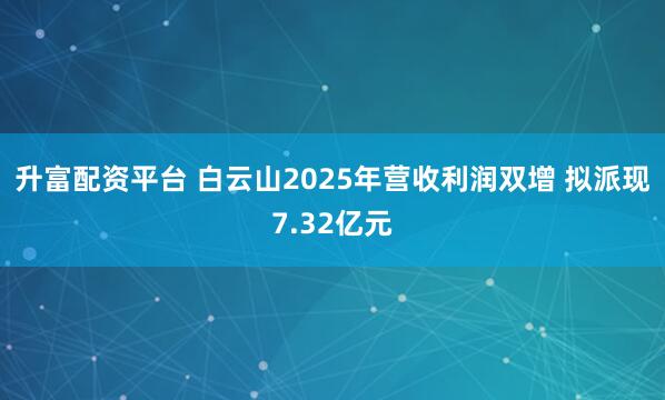 升富配资平台 白云山2025年营收利润双增 拟派现7.32亿元