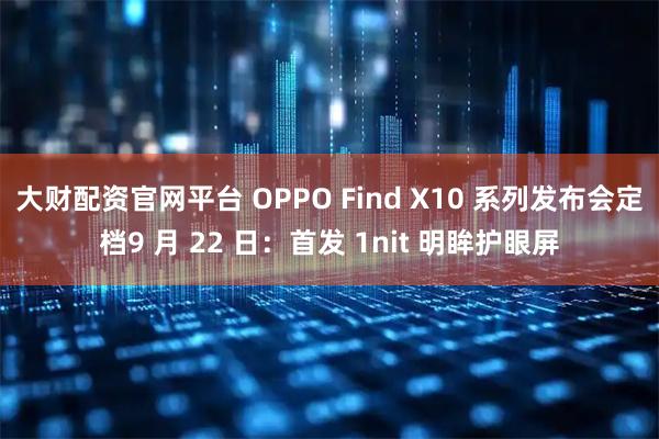 大财配资官网平台 OPPO Find X10 系列发布会定档9 月 22 日：首发 1nit 明眸护眼屏